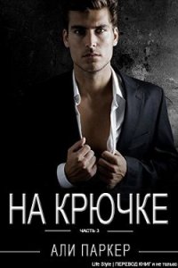 На крючке. Часть 3 (ЛП) - Паркер Али (читать книги онлайн полностью без сокращений txt) 📗