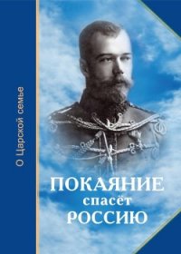 Покаяние спасёт Россию (О Царской семье) - Микушина Т. Н. "Составитель" (читать книги бесплатно полностью без регистрации сокращений .txt) 📗