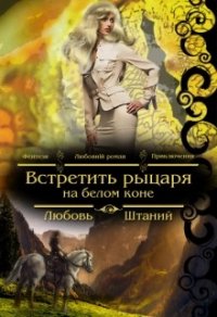 Встретить рыцаря на белом коне (СИ) - Штаний Любовь В. (первая книга .TXT) 📗