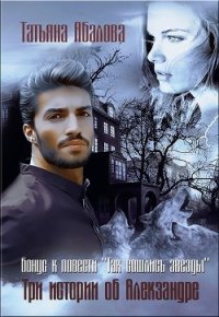 Три истории об Алекзандре (СИ) - Абалова Татьяна (книги серия книги читать бесплатно полностью .txt) 📗