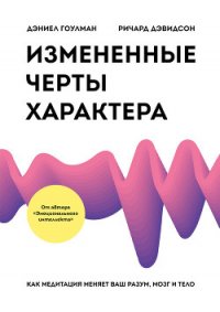 Измененные черты характера. Как медитация меняет ваш разум, мозг и тело - Гоулман Дэниел