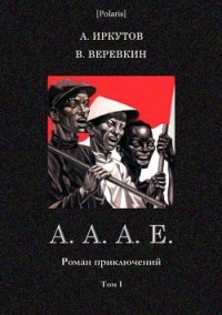 А.А.А.Е. (Роман приключений. Том I) - Иркутов Андрей Дмитриевич (читать книгу онлайн бесплатно без txt) 📗