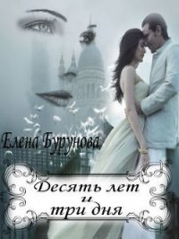 Десять лет и три дня (СИ) - Бурунова Елена (версия книг .txt) 📗