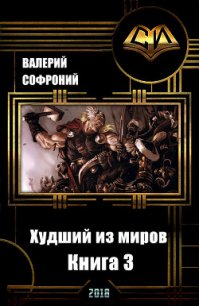 Худший из миров. Книга 3 (СИ) - Софроний Валерий Иванович (книга бесплатный формат TXT) 📗