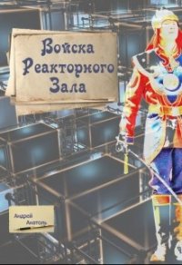 Войска Реакторного Зала (СИ) - Анатоль Андрей (читать книги txt) 📗