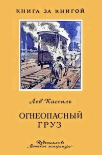 Огнеопасный груз (Рассказ) - Кассиль Лев Абрамович (книги бесплатно полные версии .TXT) 📗