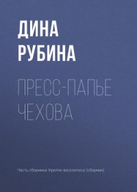 Пресс-папье Чехова - Рубина Дина Ильинична (книги онлайн бесплатно .TXT) 📗