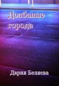 Долбаные города (СИ) - Беляева Дария (книга жизни .TXT) 📗