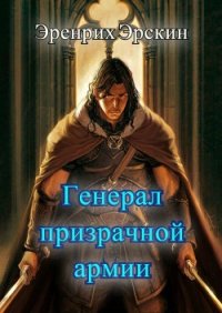 Генерал призрачной армии. Первые шаги (СИ) - "Эрскин Эренрих" (читать книги полные .TXT) 📗