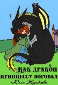 Как дракон принцессу воровал (СИ) - Журавлева Юлия (бесплатные книги полный формат .txt) 📗