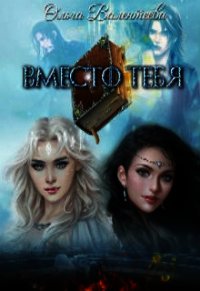 Вместо тебя (СИ) - Валентеева Ольга (читать онлайн полную книгу .TXT) 📗