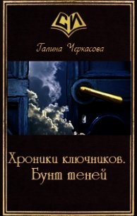 Хроники ключников. Бунт теней (СИ) - Черкасова Галина Геннадьевна (читать книги полностью без сокращений бесплатно .TXT) 📗