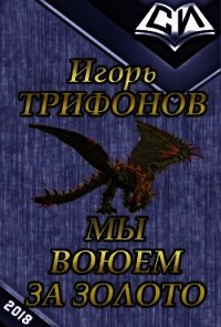 Мы воюем за золото (СИ) - Трифонов Игорь Петрович "Y Grek" (книги бесплатно читать без TXT) 📗