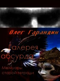 "Галерея абсурда" Мемуары старой тетради (СИ) - Гарандин Олег (читать книги без регистрации TXT) 📗