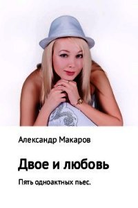 Двое и любовь. Пять одноактных пьес - Макаров Александр Прокопьевич (электронную книгу бесплатно без регистрации TXT) 📗