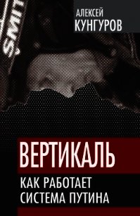 Вертикаль. Как работает система Путина - Кунгуров Алексей Анатольевич (серия книг .txt) 📗