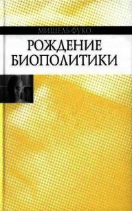 Рождение биополитики - Фуко Мишель (бесплатная библиотека электронных книг .TXT) 📗