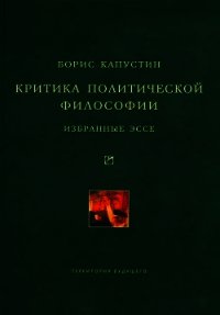 Критика политической философии: Избранные эссе - Капустин Борис Гурьевич (читать книги бесплатно полностью без регистрации .TXT) 📗