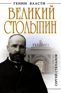 Великий Столыпин. «Не великие потрясения, а Великая Россия» - Степанов Сергей Александрович (лучшие книги читать онлайн бесплатно .TXT) 📗