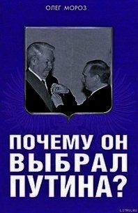 Почему он выбрал Путина? - Мороз Олег Павлович (читаем книги бесплатно .TXT) 📗