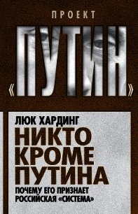 Никто кроме Путина. Почему его признает российская «система» - Хардинг Люк (читаемые книги читать онлайн бесплатно .txt) 📗