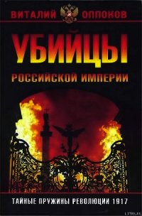 Убийцы Российской Империи. Тайные пружины революции 1917 - Оппоков Виталий (бесплатная библиотека электронных книг .TXT) 📗