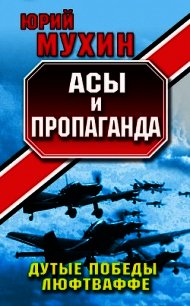 Асы и пропаганда. Дутые победы Люфтваффе - Мухин Юрий Игнатьевич (читать книги без регистрации полные .TXT) 📗