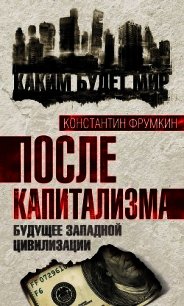 После капитализма. Будущее западной цивилизации - Фрумкин Константин Григорьевич (книги хорошем качестве бесплатно без регистрации TXT) 📗