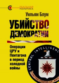 Убийство демократии. Операции ЦРУ и Пентагона в период холодной войны - Блум Уильям (бесплатные версии книг txt) 📗