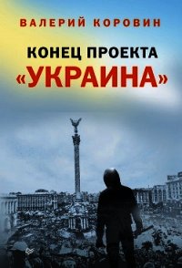 Конец проекта «Украина» - Коровин Валерий Михайлович (серии книг читать онлайн бесплатно полностью txt) 📗