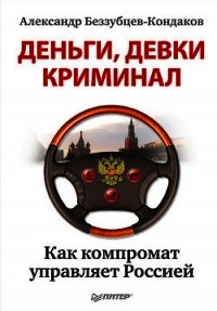 Деньги, девки, криминал. Как компромат управляет Россией - Беззубцев-Кондаков Александр Евгеньевич (книги бесплатно читать без TXT) 📗