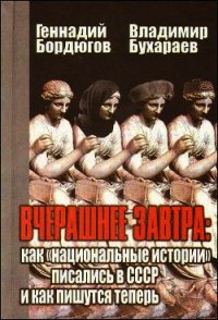 Вчерашнее завтра: как «национальные истории» писались в СССР и как пишутся теперь - Бордюгов Геннадий Аркадьевич (книги бесплатно .txt) 📗