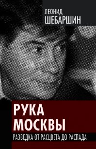 Рука Москвы - записки начальника советской разведки - Шебаршин Леонид Владимирович