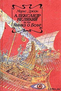 Александр Великий или Книга о Боге - Дрюон Морис (книга жизни .TXT) 📗