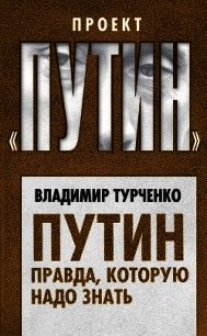 Путин. Правда, которую надо знать - Турченко Владимир (мир бесплатных книг .TXT) 📗