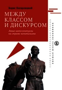 Между классом и дискурсом. Левые интеллектуалы на страже капитализма - Кагарлицкий Борис Юльевич (книги регистрация онлайн TXT) 📗