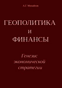 ГЕОПОЛИТИКА и ФИНАНСЫ. Генезис экономической стратегии - Михайлов Александр (книга регистрации .TXT) 📗