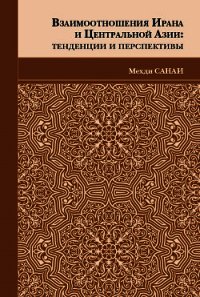 Взаимоотношения Ирана и Центральной Азии. Тенденции и перспективы - Санаи Мехди (книги онлайн бесплатно без регистрации полностью TXT) 📗