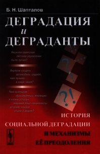 Деградация и деграданты: История социальной деградации и механизмы её преодоления - Шапталов Борис Николаевич