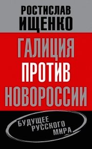 Галиция против Новороссии: будущее русского мира - Ищенко Ростислав Владимирович (е книги .TXT) 📗