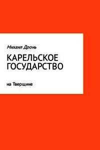 Карельское государство на Тверщине - Дронь Михаил (первая книга TXT) 📗