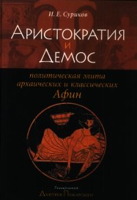 Аристократия и демос: политическая элита архаических и классических Афин - Суриков Игорь Евгеньевич (читать хорошую книгу txt) 📗