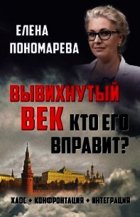 Вывихнутый век. Кто его вправит? Хаос, конфронтация, интеграция - Пономарева Елена (читать книги онлайн регистрации .TXT) 📗