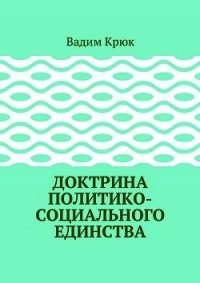 Доктрина политико-социального единства (СИ) - Крюк Вадим Константинович "vadim5524" (читать книгу онлайн бесплатно без .txt) 📗