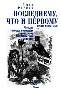 Последнему, что и первому. Четыре очерка основных принципов политической экономии - Рёскин Джон (читать книги бесплатно TXT) 📗