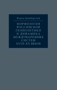 Морфология российской геополитики и динамика международных систем XVIII-XX веков - Цымбурский Вадим Леонидович