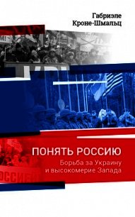 Понять Россию. Борьба за Украину и высокомерие Запада - Кроне-Шмальц Габриэле (книги без сокращений .TXT) 📗