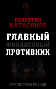 Главный финансовый противник. ФРС против России - Катасонов Валентин Юрьевич (библиотека электронных книг .TXT) 📗