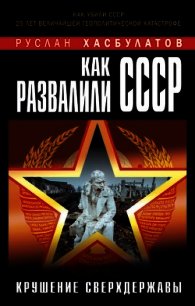 Как развалили СССР. Крушение Сверхдержавы - Хасбулатов Руслан Имранович (читать хорошую книгу полностью TXT) 📗