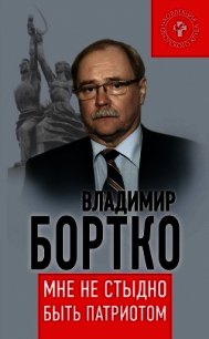 Мне не стыдно быть патриотом - Бортко Владимир Владимирович (читаем книги онлайн бесплатно полностью txt) 📗